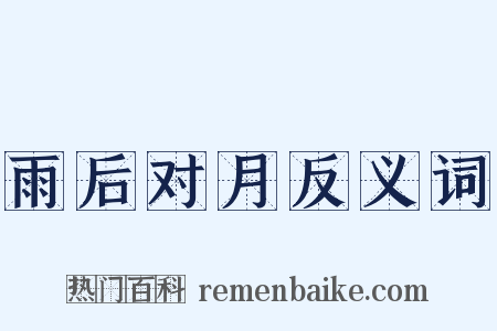 雨后对月反义词是什么意思的图片